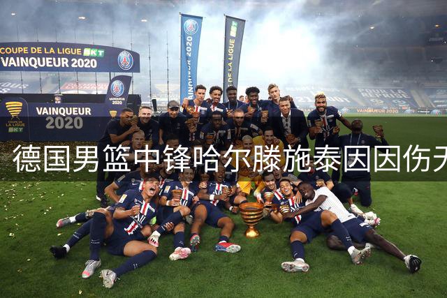 德国男篮中锋哈尔滕施泰因因伤无缘今夏赛事