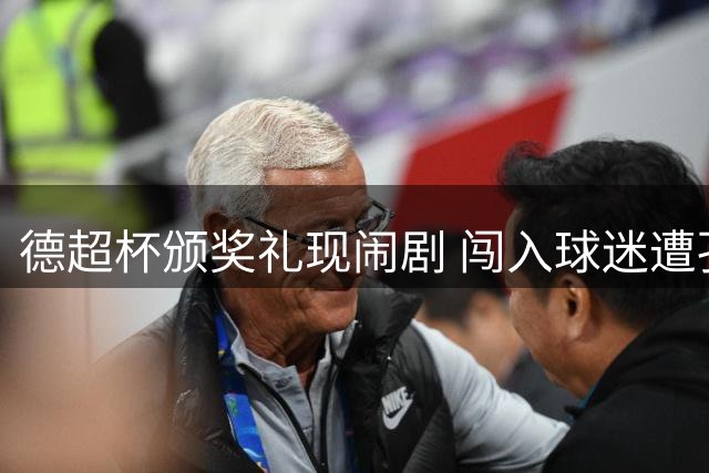 德超杯颁奖礼现闹剧 闯入球迷遭孔帕尼助手制服
