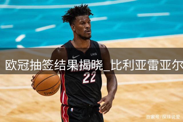 欧冠抽签结果揭晓 比利亚雷亚尔遭遇多支豪门劲旅