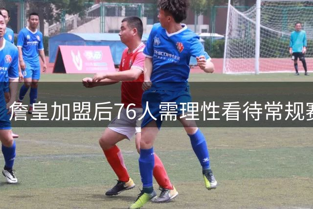 詹皇加盟后76人需理性看待常规赛战绩