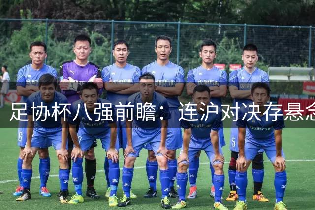 足协杯八强前瞻：连沪对决存悬念，泰山与国安晋级在望