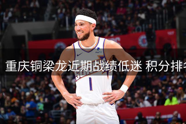 重庆铜梁龙近期战绩低迷 积分排名大幅下滑