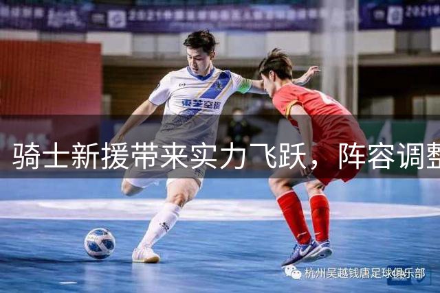 骑士新援带来实力飞跃，阵容调整影响球员前景