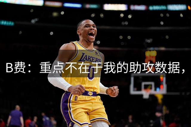 B费：重点不在于我的助攻数据，我更乐于看到队友进球